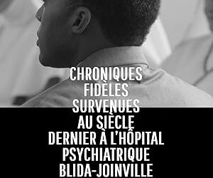 True Chronicles of the Blida Joinville Psychiatric Hospital in the Last Century, when Dr Frantz Fanon Was Head of the Fifth Ward between 1953 and 1956